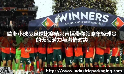 欧洲小球员足球比赛精彩直播带你领略年轻球员的无限潜力与激情对决
