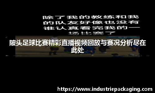 陂头足球比赛精彩直播视频回放与赛况分析尽在此处