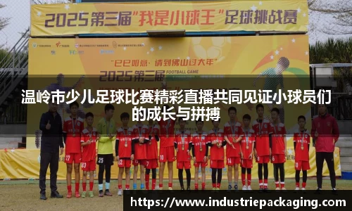 温岭市少儿足球比赛精彩直播共同见证小球员们的成长与拼搏
