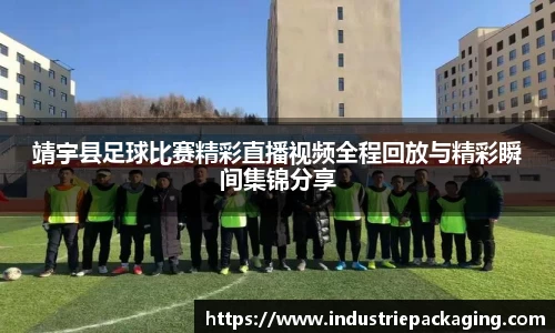 靖宇县足球比赛精彩直播视频全程回放与精彩瞬间集锦分享