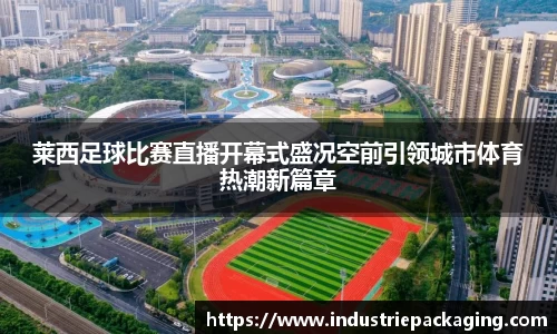 莱西足球比赛直播开幕式盛况空前引领城市体育热潮新篇章