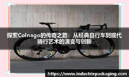 探索Colnago的传奇之路：从经典自行车到现代骑行艺术的演变与创新