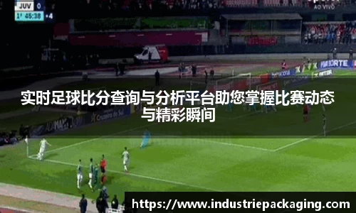 实时足球比分查询与分析平台助您掌握比赛动态与精彩瞬间