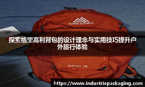 探索格里高利背包的设计理念与实用技巧提升户外旅行体验