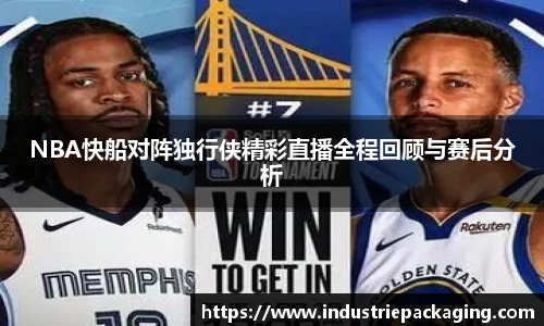 NBA快船对阵独行侠精彩直播全程回顾与赛后分析