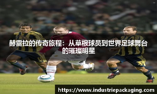 赫雷拉的传奇旅程：从草根球员到世界足球舞台的璀璨明星