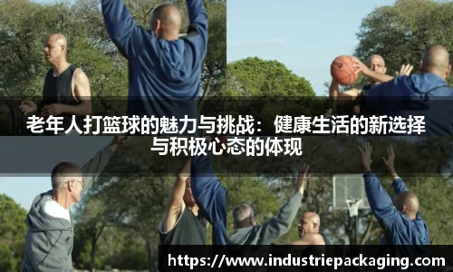 老年人打篮球的魅力与挑战：健康生活的新选择与积极心态的体现