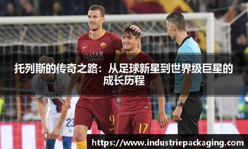托列斯的传奇之路：从足球新星到世界级巨星的成长历程