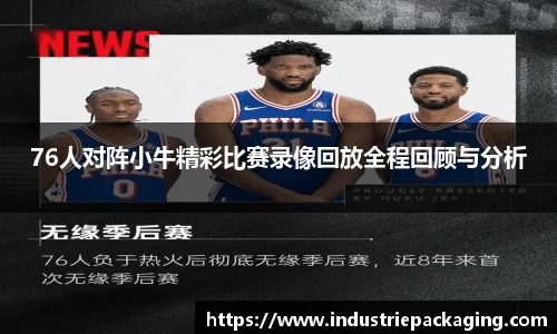 76人对阵小牛精彩比赛录像回放全程回顾与分析