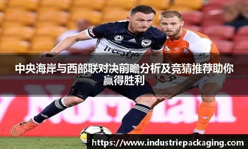 中央海岸与西部联对决前瞻分析及竞猜推荐助你赢得胜利