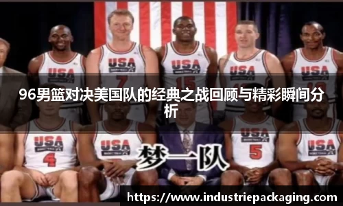 96男篮对决美国队的经典之战回顾与精彩瞬间分析