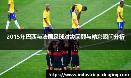 2015年巴西与法国足球对决回顾与精彩瞬间分析