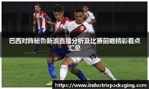 巴西对阵秘鲁新浪直播分析及比赛前瞻精彩看点汇总