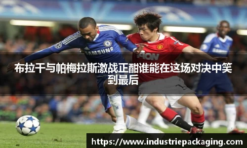布拉干与帕梅拉斯激战正酣谁能在这场对决中笑到最后