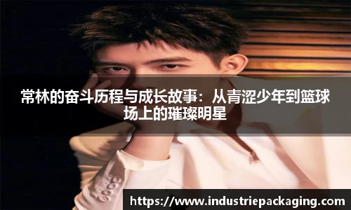 常林的奋斗历程与成长故事：从青涩少年到篮球场上的璀璨明星