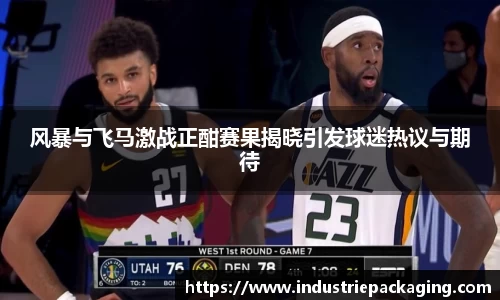 风暴与飞马激战正酣赛果揭晓引发球迷热议与期待