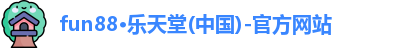 fun88·乐天堂(中国)-官方网站